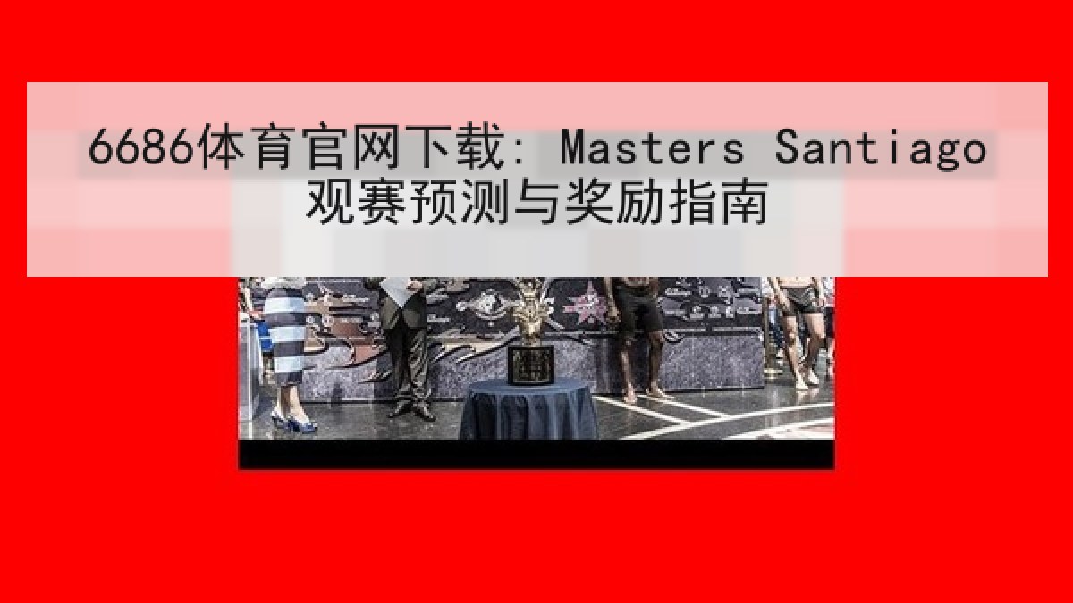 6686体育官网下载: Masters Santiago观赛预测与奖励指南