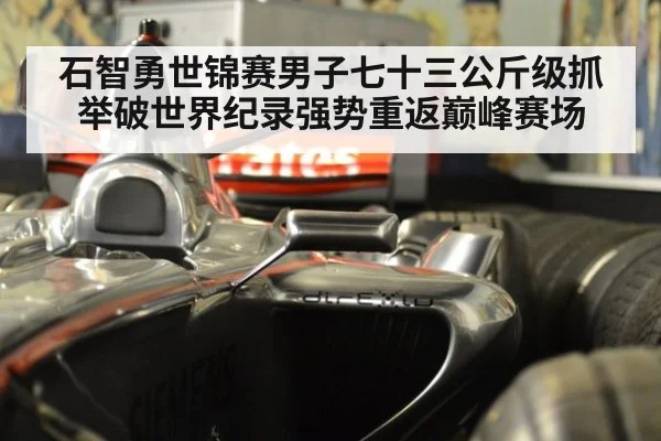 石智勇世锦赛男子七十三公斤级抓举破世界纪录强势重返巅峰赛场